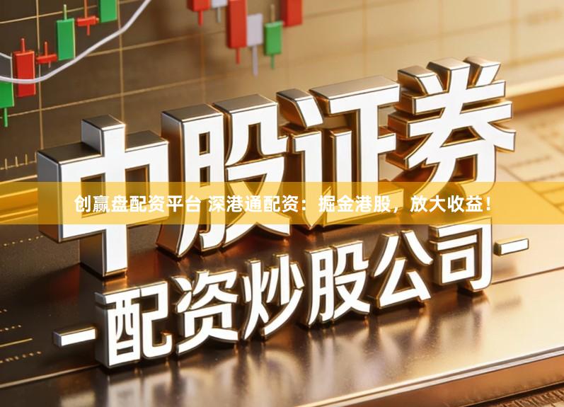 创赢盘配资平台 深港通配资：掘金港股，放大收益！