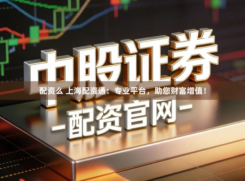 配资么 上海配资通:专业平台,助您财富增值!