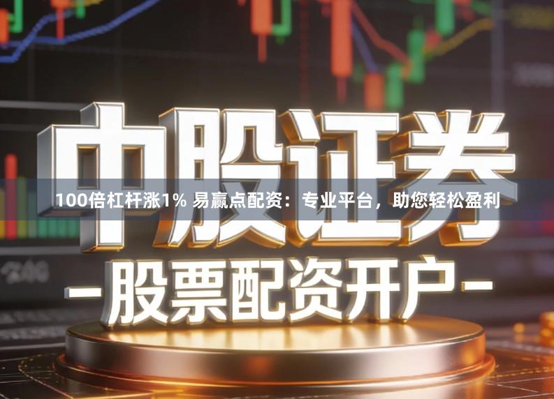100倍杠杆涨1% 易赢点配资：专业平台，助您轻松盈利