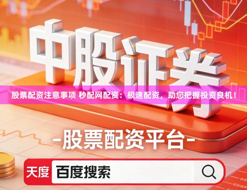 股票配资注意事项 秒配网配资：极速配资，助您把握投资良机！