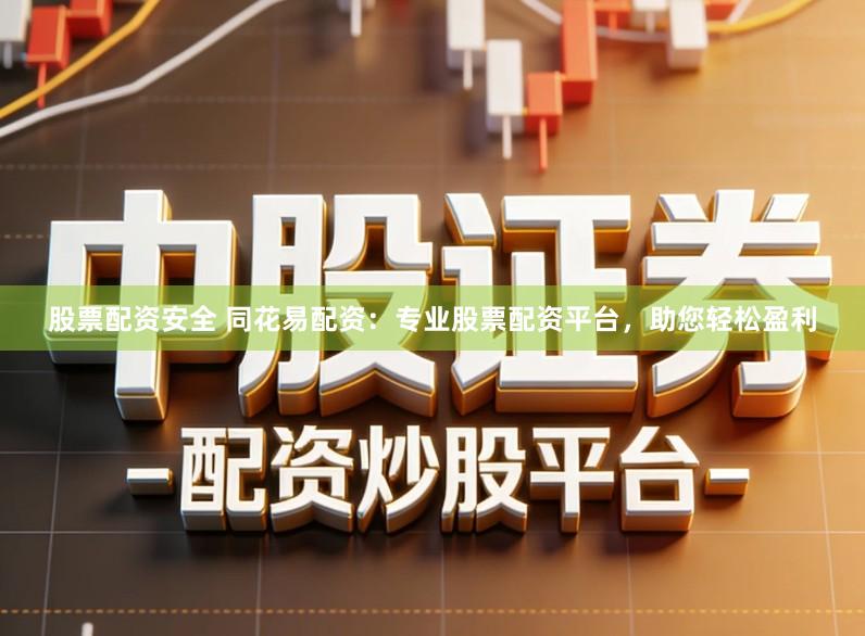 股票配资安全 同花易配资：专业股票配资平台，助您轻松盈利