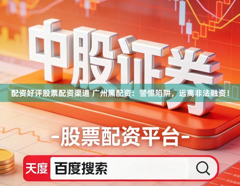 配资好评股票配资渠道 广州黑配资：警惕陷阱，远离非法融资！