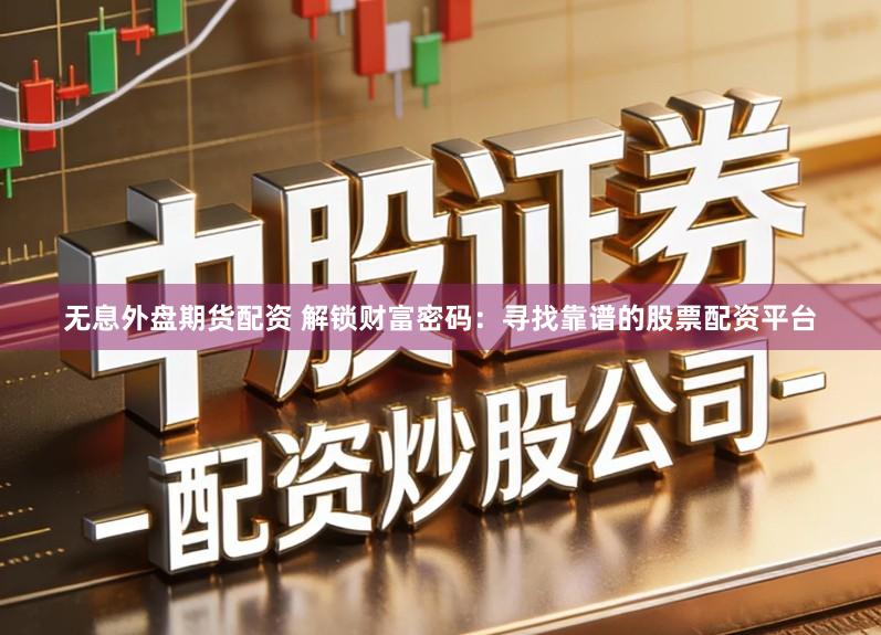 无息外盘期货配资 解锁财富密码:寻找靠谱的股票配资平台