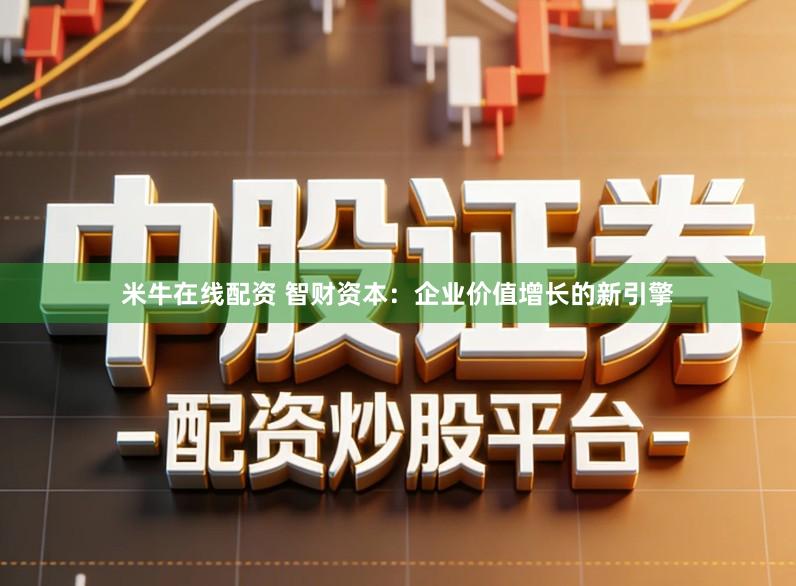 米牛在线配资 智财资本:企业价值增长的新引擎