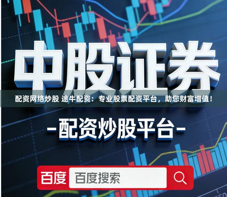 配资网络炒股 途牛配资：专业股票配资平台，助您财富增值！