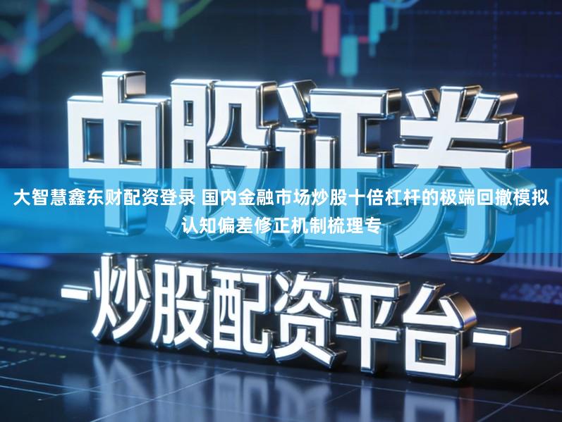 大智慧鑫东财配资登录 国内金融市场炒股十倍杠杆的极端回撤模拟认知偏差修正机制梳理专