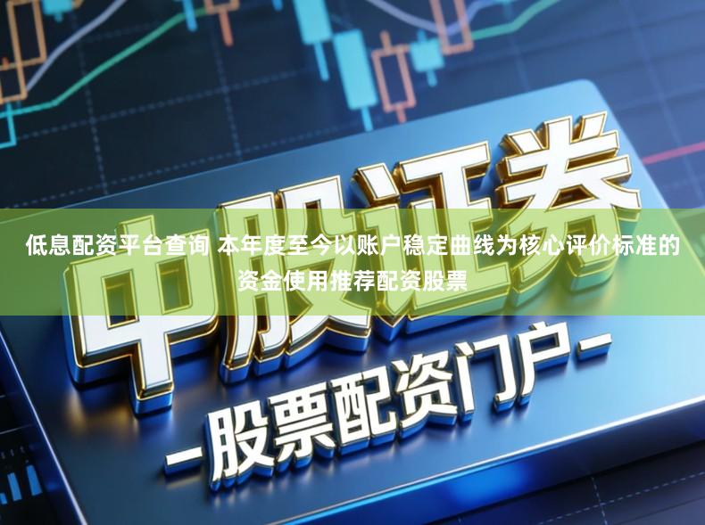 低息配资平台查询 本年度至今以账户稳定曲线为核心评价标准的资金使用推荐配资股票