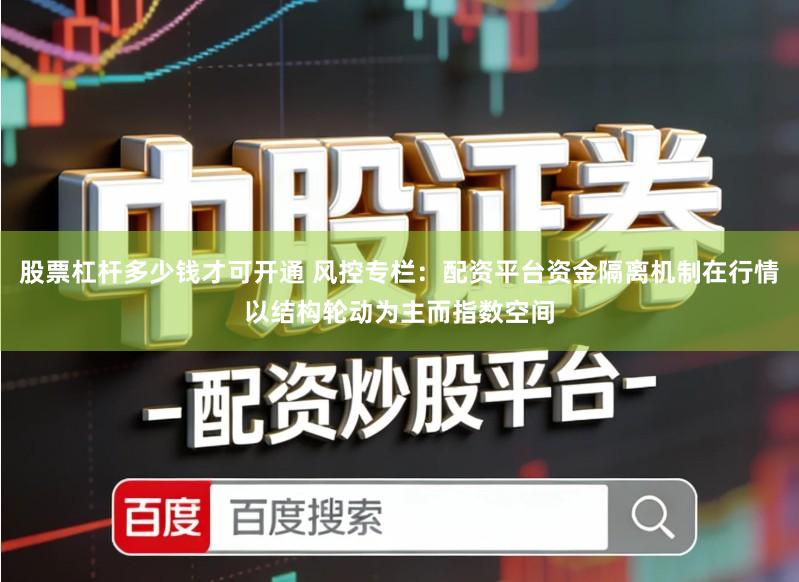 股票杠杆多少钱才可开通 风控专栏：配资平台资金隔离机制在行情以结构轮动为主而指数空间