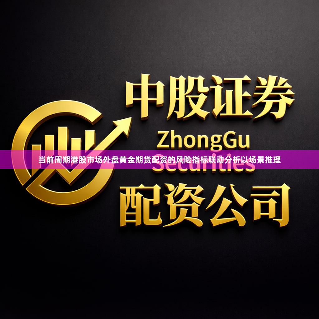 当前周期港股市场外盘黄金期货配资的风险指标联动分析以场景推理