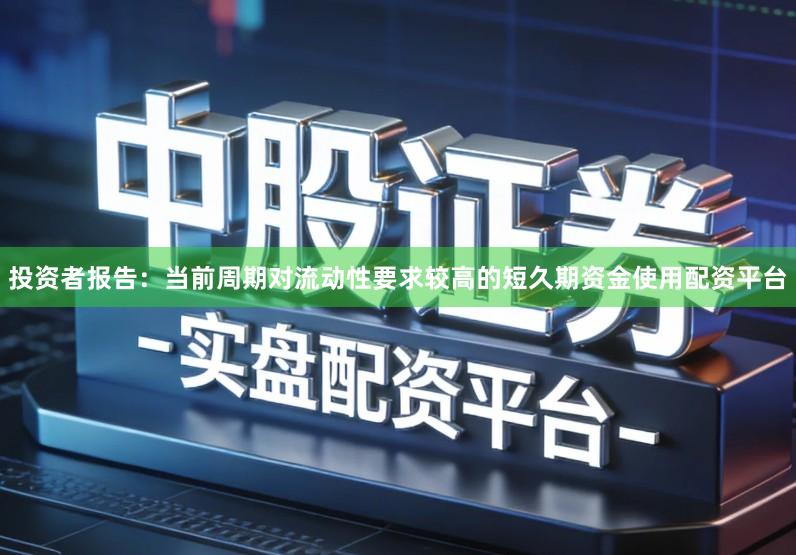 投资者报告:当前周期对流动性要求较高的短久期资金使用配资平台