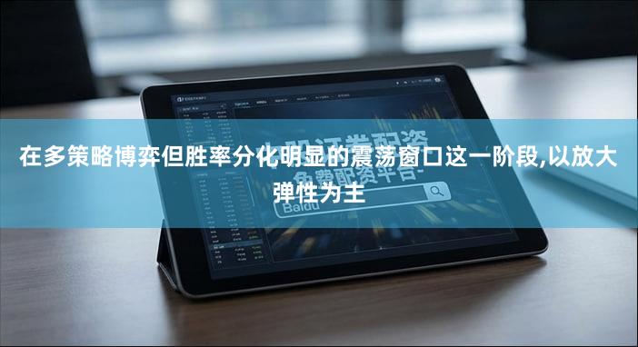 在多策略博弈但胜率分化明显的震荡窗口这一阶段,以放大弹性为主