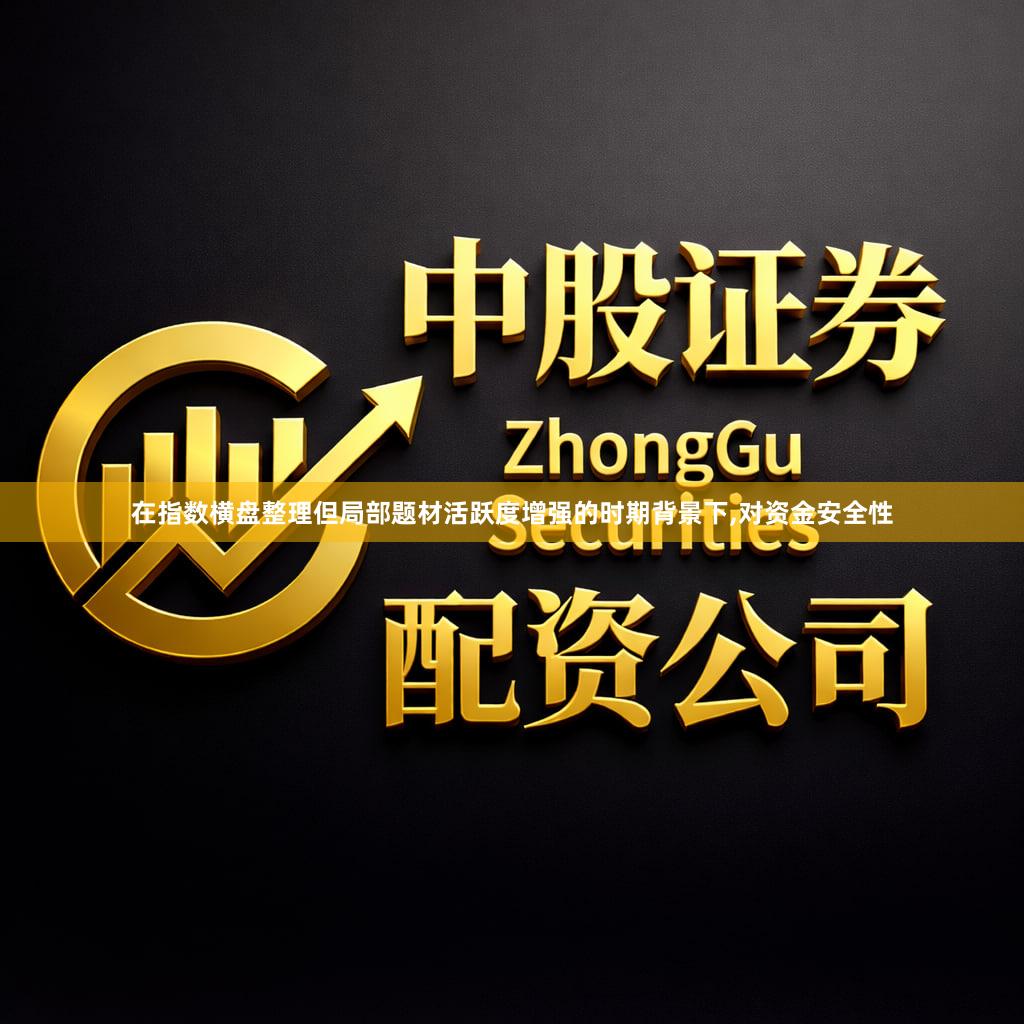 在指数横盘整理但局部题材活跃度增强的时期背景下,对资金安全性