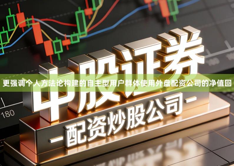 更强调个人方法论构建的自主型用户群体使用外盘配资公司的净值回