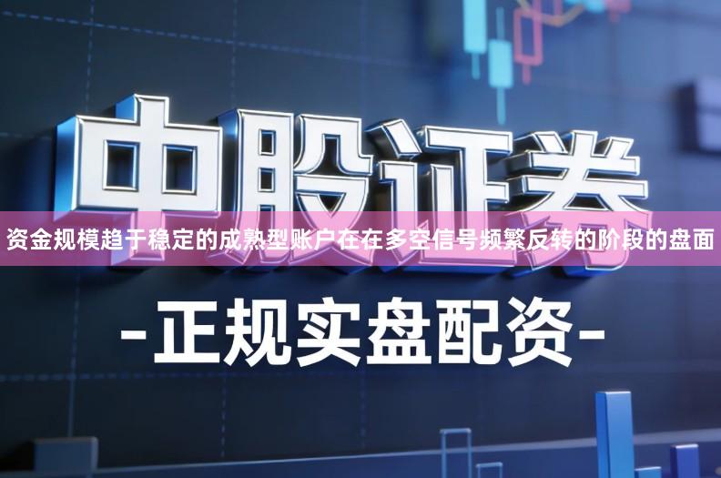 资金规模趋于稳定的成熟型账户在在多空信号频繁反转的阶段的盘面