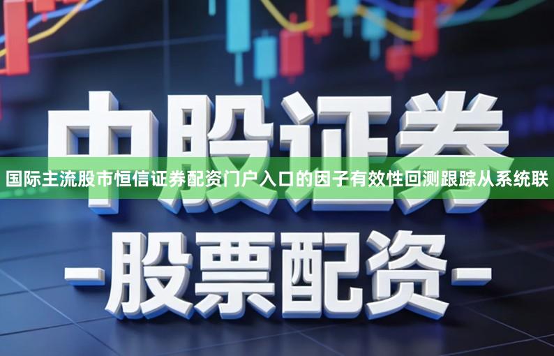 国际主流股市恒信证券配资门户入口的因子有效性回测跟踪从系统联