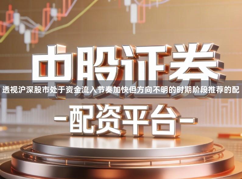 透视沪深股市处于资金流入节奏加快但方向不明的时期阶段推荐的配