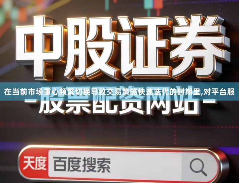 在当前市场重心频繁切换导致交易策略快速迭代的时期里,对平台服