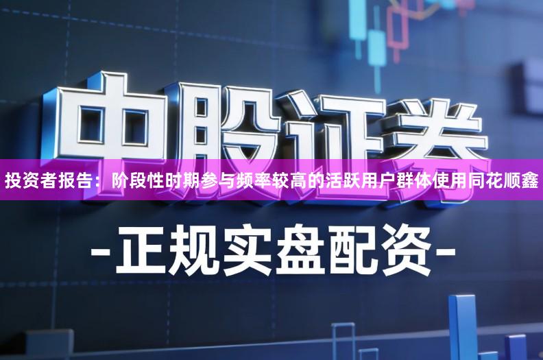 投资者报告：阶段性时期参与频率较高的活跃用户群体使用同花顺鑫