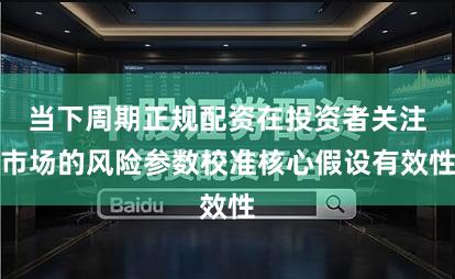 当下周期正规配资在投资者关注市场的风险参数校准核心假设有效性