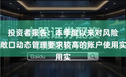 投资者报告：本季度以来对风险敞口动态管理要求较高的账户使用实