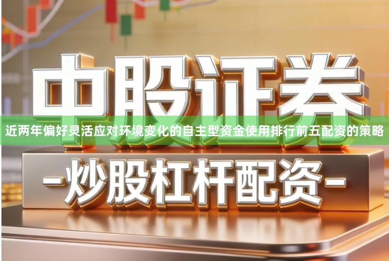 近两年偏好灵活应对环境变化的自主型资金使用排行前五配资的策略