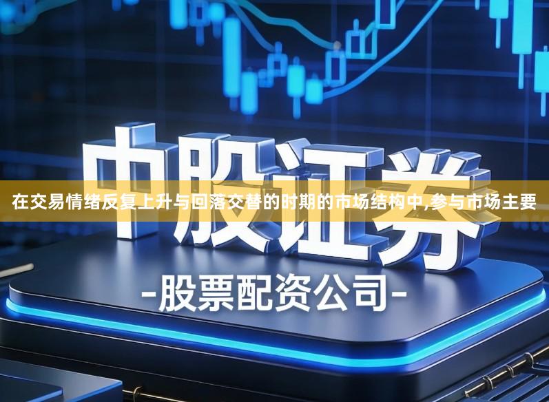在交易情绪反复上升与回落交替的时期的市场结构中,参与市场主要
