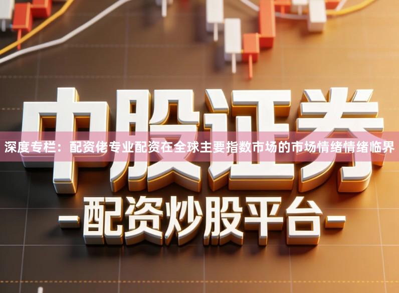 深度专栏：配资佬专业配资在全球主要指数市场的市场情绪情绪临界