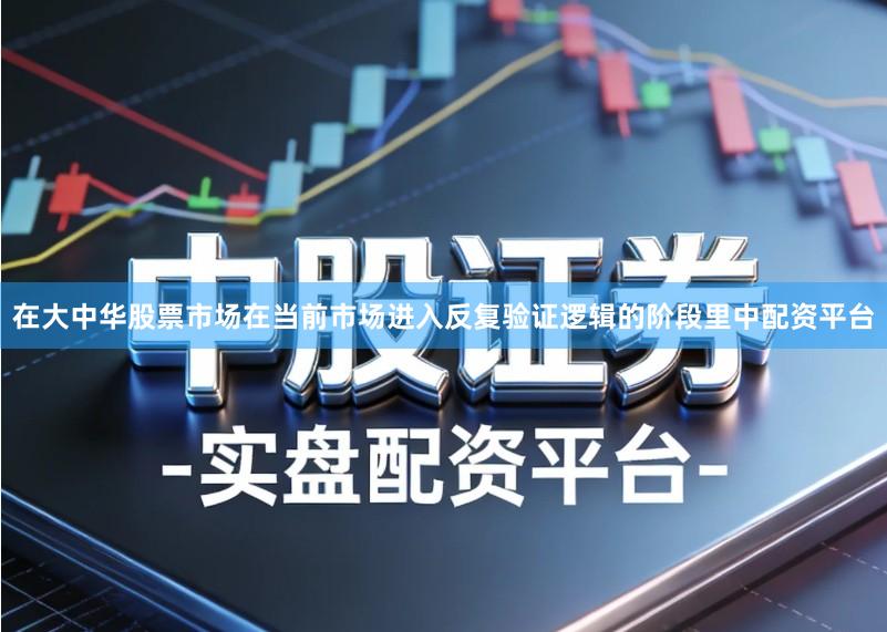在大中华股票市场在当前市场进入反复验证逻辑的阶段里中配资平台