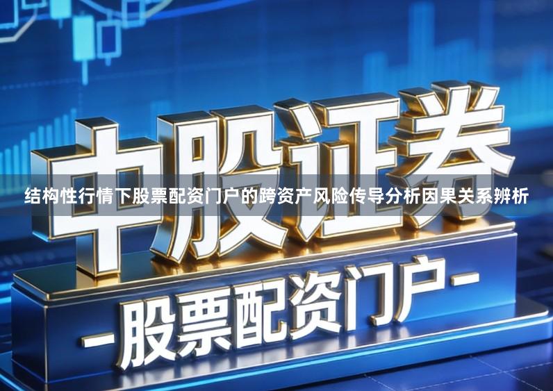 结构性行情下股票配资门户的跨资产风险传导分析因果关系辨析