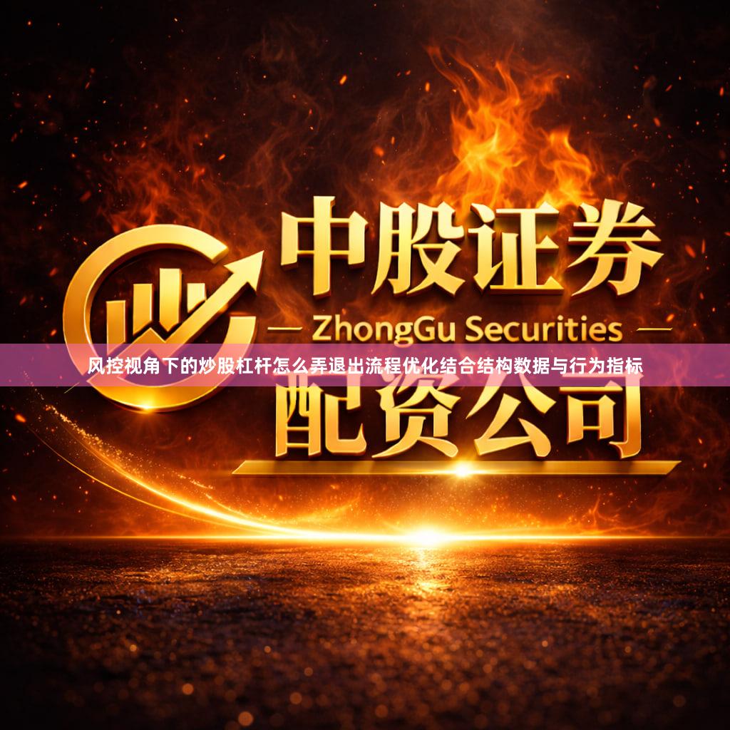 风控视角下的炒股杠杆怎么弄退出流程优化结合结构数据与行为指标