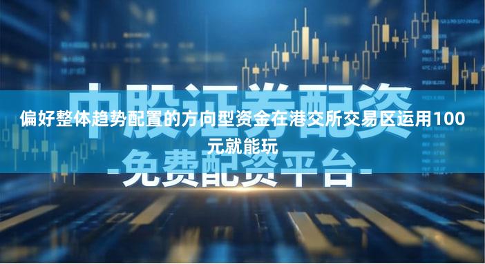 偏好整体趋势配置的方向型资金在港交所交易区运用100元就能玩