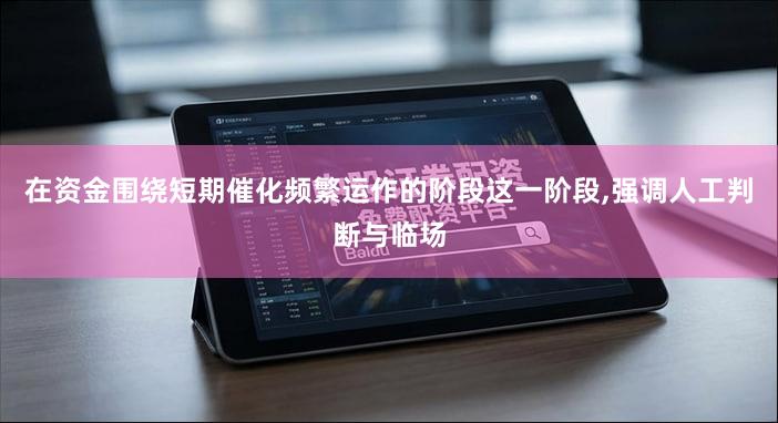 在资金围绕短期催化频繁运作的阶段这一阶段,强调人工判断与临场