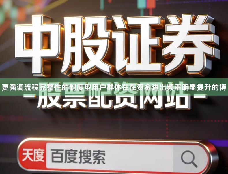 更强调流程完整性的制度型用户群体在在资金进出频率明显提升的博