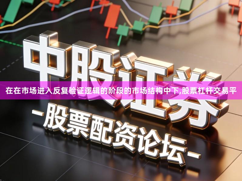 在在市场进入反复验证逻辑的阶段的市场结构中下,股票杠杆交易平