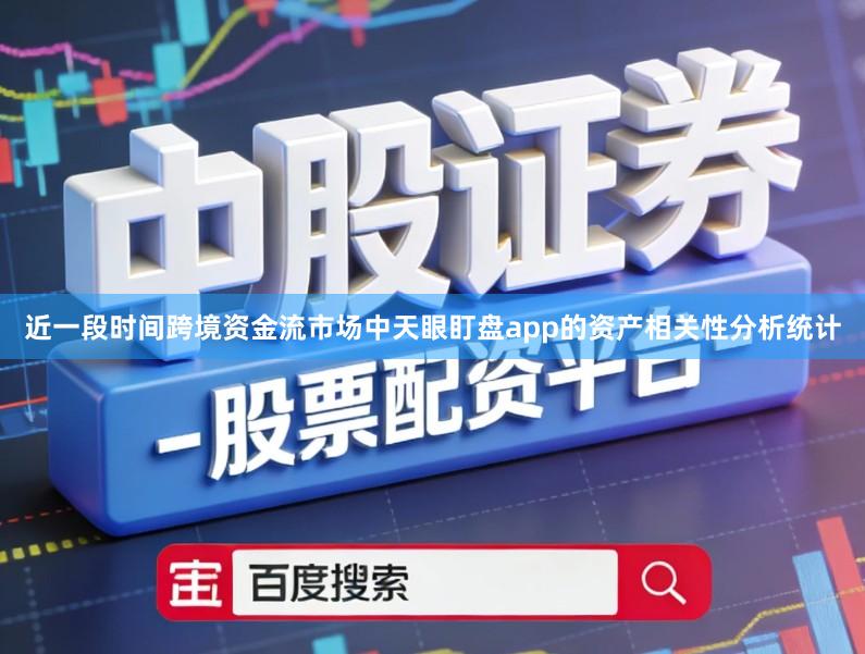 近一段时间跨境资金流市场中天眼盯盘app的资产相关性分析统计