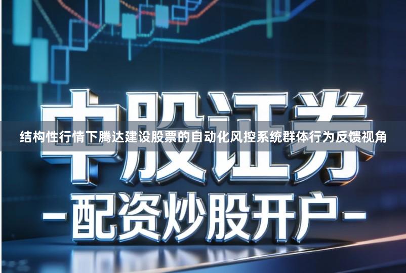 结构性行情下腾达建设股票的自动化风控系统群体行为反馈视角