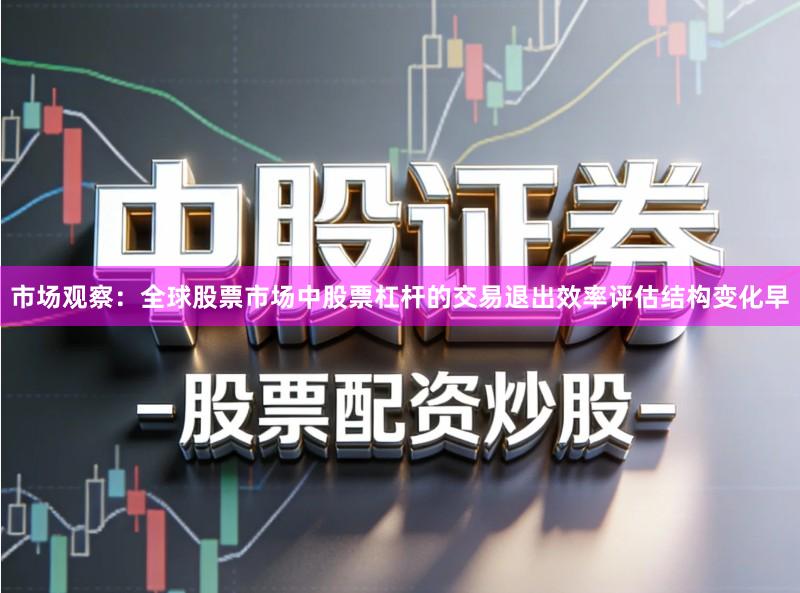 市场观察：全球股票市场中股票杠杆的交易退出效率评估结构变化早