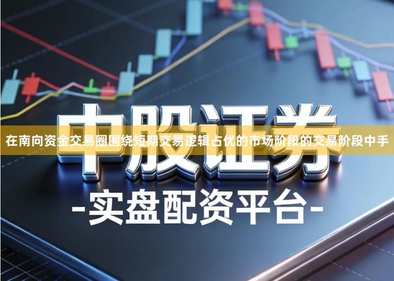 在南向资金交易圈围绕短期交易逻辑占优的市场阶段的交易阶段中手