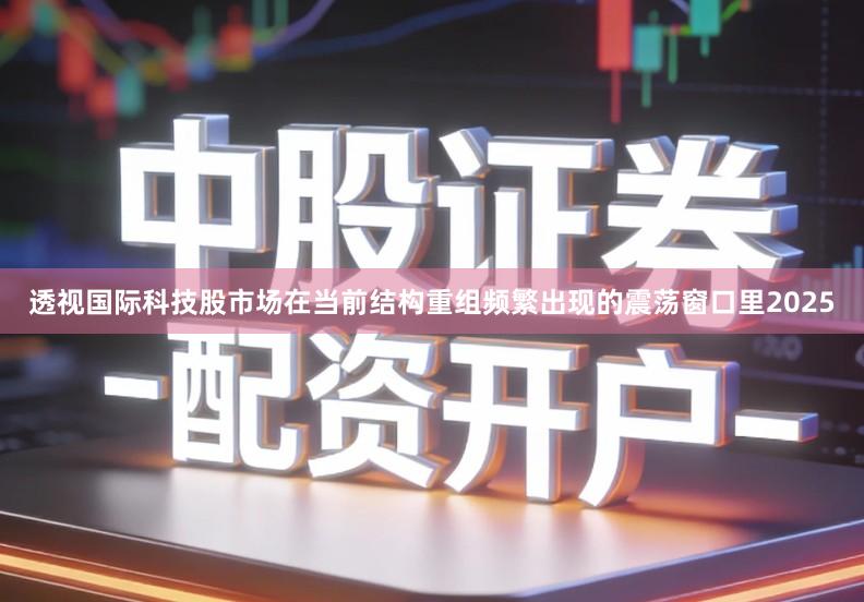 透视国际科技股市场在当前结构重组频繁出现的震荡窗口里2025