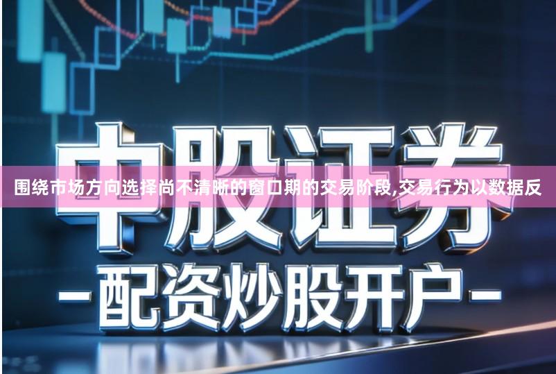 围绕市场方向选择尚不清晰的窗口期的交易阶段,交易行为以数据反