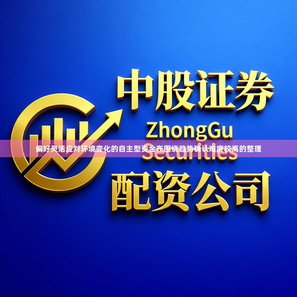 偏好灵活应对环境变化的自主型资金在围绕趋势确认难度较高的整理