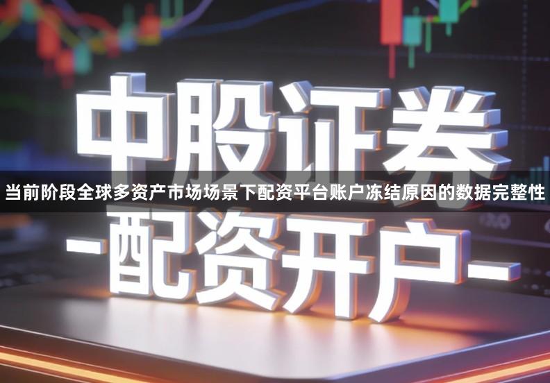 当前阶段全球多资产市场场景下配资平台账户冻结原因的数据完整性
