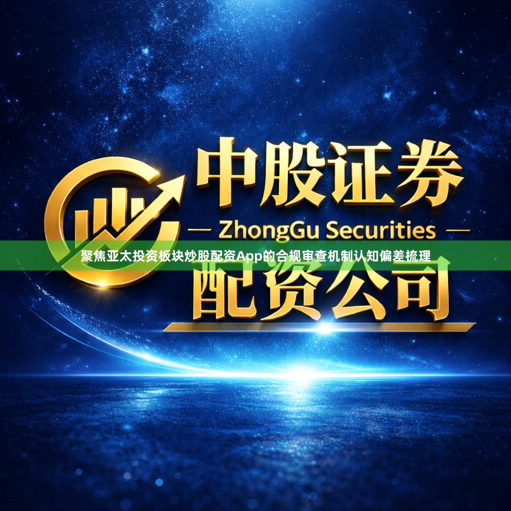 聚焦亚太投资板块炒股配资App的合规审查机制认知偏差梳理