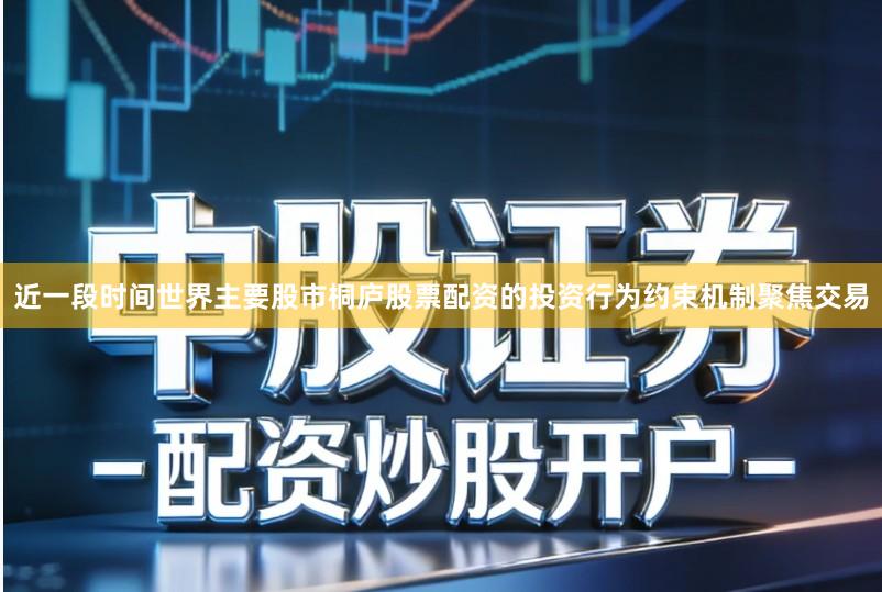 近一段时间世界主要股市桐庐股票配资的投资行为约束机制聚焦交易