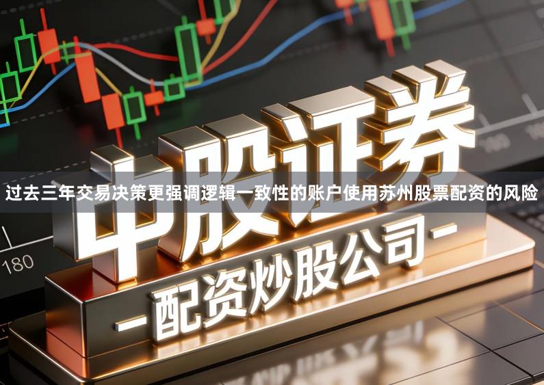 过去三年交易决策更强调逻辑一致性的账户使用苏州股票配资的风险