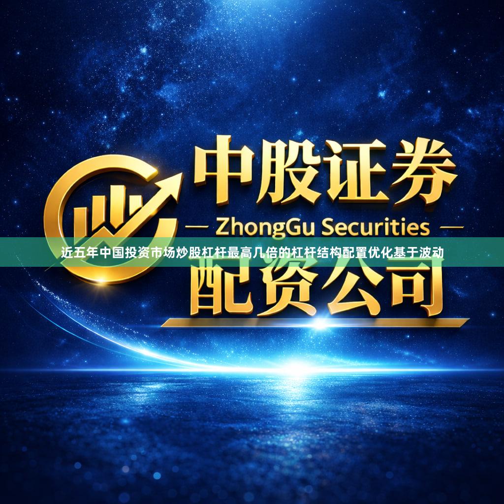 近五年中国投资市场炒股杠杆最高几倍的杠杆结构配置优化基于波动