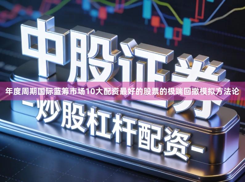 年度周期国际蓝筹市场10大配资最好的股票的极端回撤模拟方法论