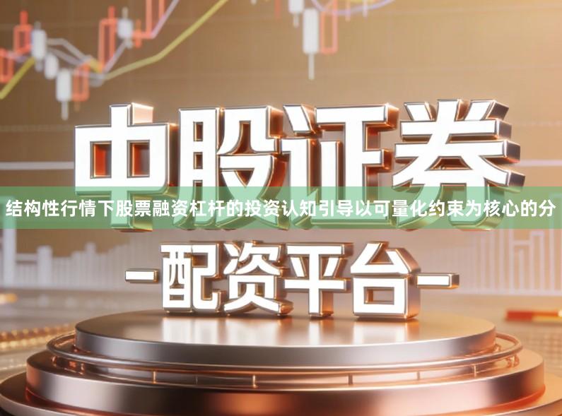 结构性行情下股票融资杠杆的投资认知引导以可量化约束为核心的分