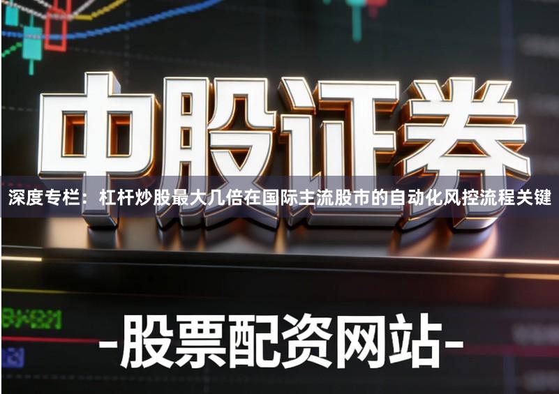 深度专栏：杠杆炒股最大几倍在国际主流股市的自动化风控流程关键
